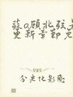 苏o顾北弦最新更新章节免费阅读