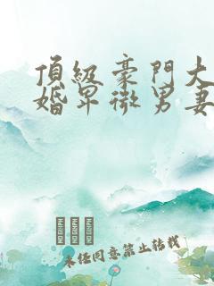 顶级豪门大佬结婚卑微男妻