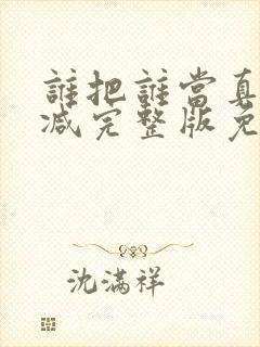谁把谁当真未删减完整版免费阅读