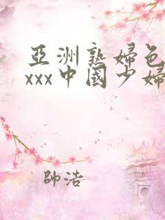 亚洲熟妇色xxxxx中国少妇