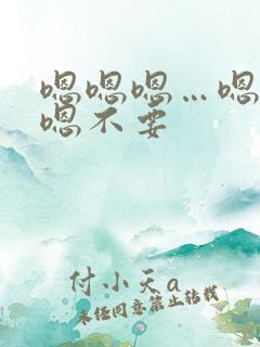 嗯嗯嗯…嗯嗯嗯嗯不要