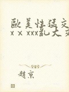 欧美性猛交xxxⅹxxx乱大交