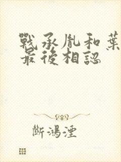 战承胤和叶苜苜最后相认