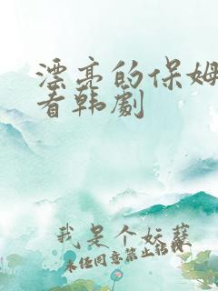 漂亮的保姆在线看韩剧