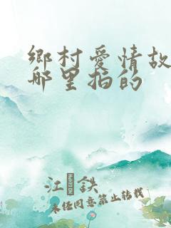 乡村爱情故事在哪里拍的