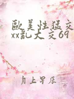 欧美性猛交ⅹxxx乱大交69