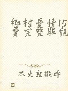 乡村爱情15免费完整版观看电视