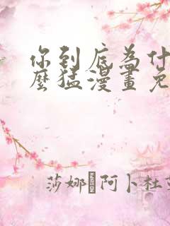 你到底为什么这么猛漫画免费下拉式