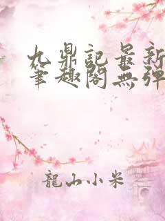 九鼎记最新章节笔趣阁无弹窗