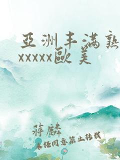 亚洲丰满熟妇乱xxxxx欧美