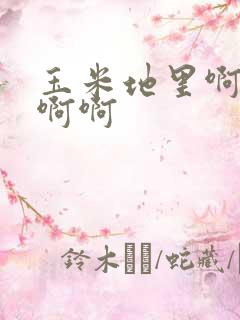 玉米地里啊啊啊啊啊