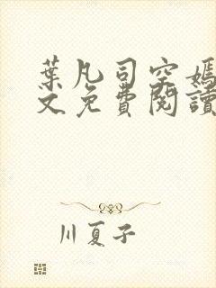 叶凡司空嫣然全文免费阅读无弹窗
