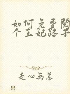 如何免费阅读这个王妃路子野