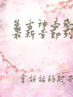 万古神帝飞天鱼最新章节列表