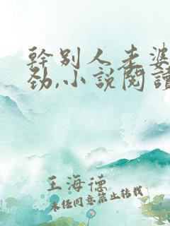 干别人老婆很用劲,小说阅读