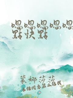 嗯嗯嗯嗯嗯嗯嗯点快点