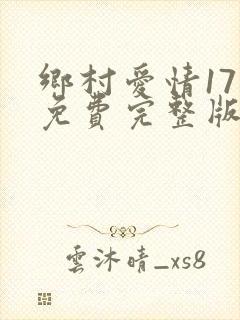 乡村爱情17部免费完整版在线观看