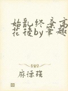 始乱终弃高岭之花后by笔趣阁下载