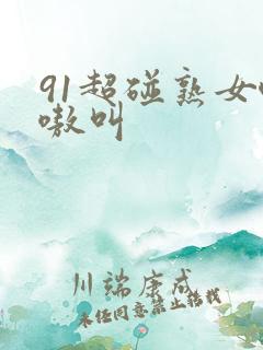 91超碰熟女嗷嗷叫