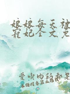 娘娘每天被迫当宠妃全文免费阅读