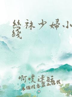 丝袜少妇小说在线