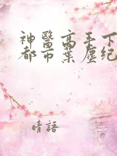 神医高手下山混都市叶尘纪欣然