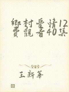 乡村爱情12免费观看40集