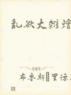 乱欲大杂烩小说
