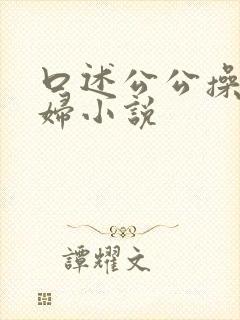 口述公公操儿媳妇小说