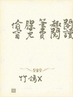 偷腥笔趣阁无弹窗免费阅读全文