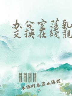 办公室荡乳欲伦交换在线观看