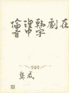 伦理韩剧在线观看中字