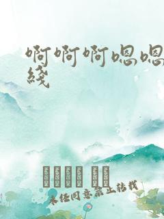 啊啊啊嗯嗯嗯在线