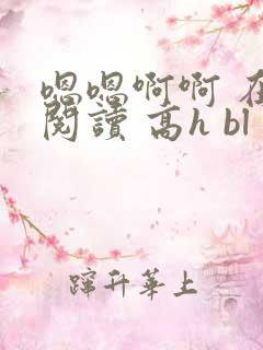 嗯嗯啊啊 在线阅读 高h bl