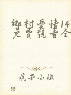 乡村爱情14部免费观看全集完整版电视剧