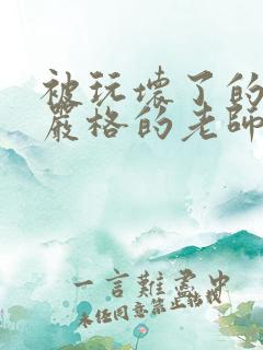 被玩坏了的高冷严格的老师