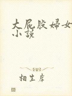 大屁股妇女挨操小说