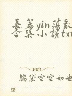 长篇yin荡乱合集小说txt