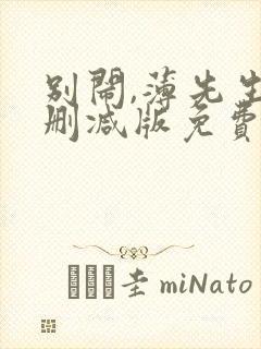 别闹,薄先生未删减版免费阅读