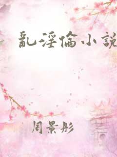 乱淫伦小说全集