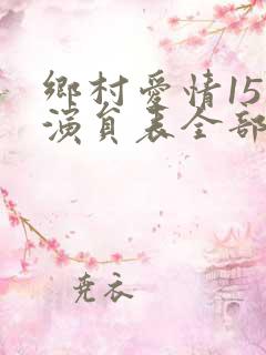 乡村爱情15部演员表全部 名单
