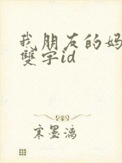 我朋友的妈妈+双字id