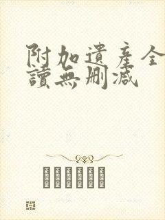 附加遗产全文阅读无删减