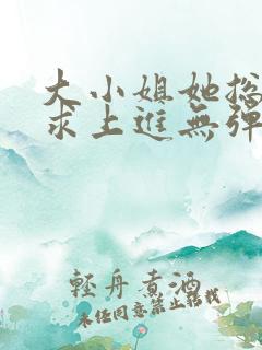 大小姐她总是不求上进无弹窗全文阅读