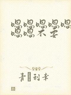 嗯嗯嗯嗯嗯嗯嗯嗯嗯不要