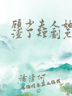 顾少夫人她又虐渣了短剧免费观看
