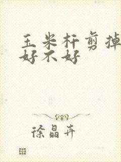 玉米杆剪掉一半好不好