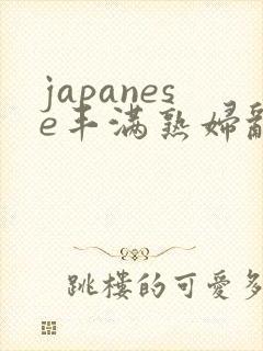 japanese丰满熟妇乱