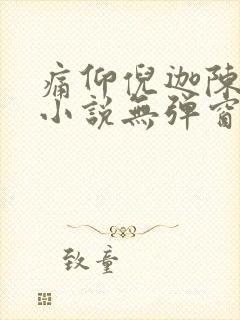 痛仰倪迦陈劲生小说无弹窗全文免费阅读