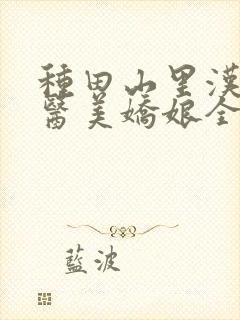 种田山里汉:神医美娇娘全文免费阅读